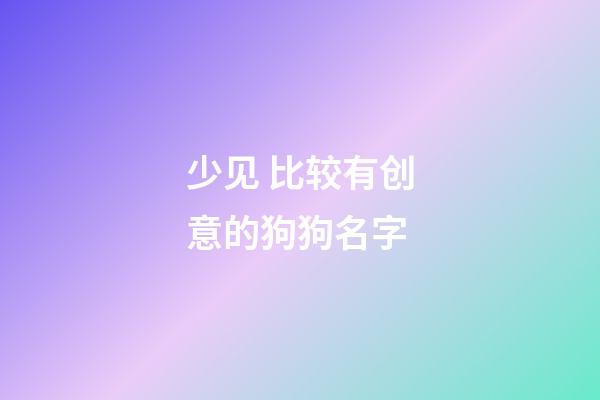 少见 比较有创意的狗狗名字